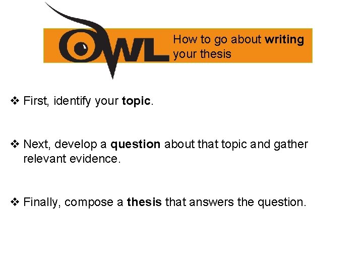 How to go about writing your thesis v First, identify your topic. v Next,