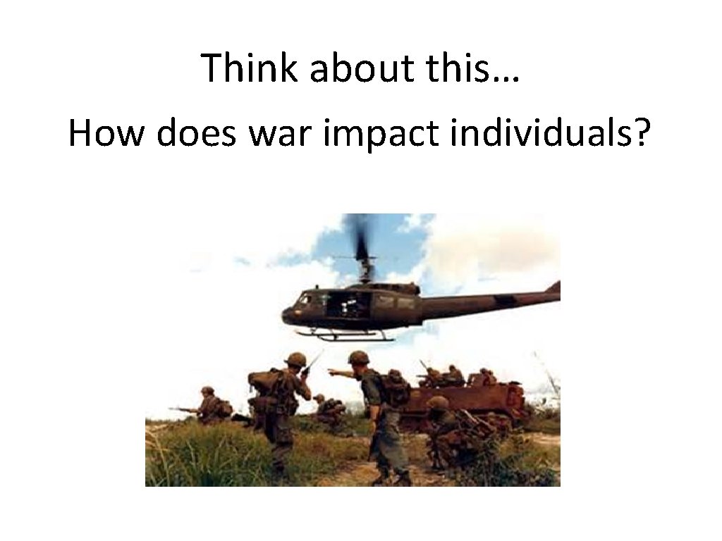 Think about this… How does war impact individuals? 