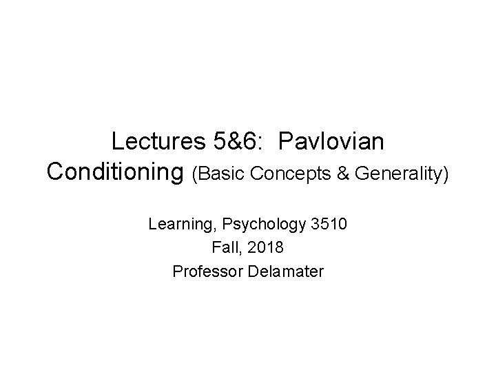 Lectures 5&6: Pavlovian Conditioning (Basic Concepts & Generality) Learning, Psychology 3510 Fall, 2018 Professor