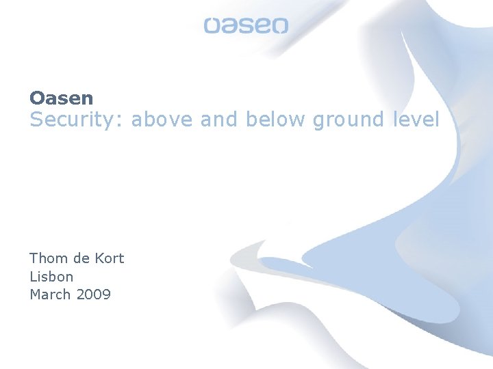 Oasen Security: above and below ground level Thom de Kort Lisbon March 2009 