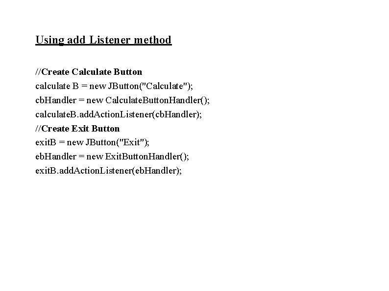 Using add Listener method //Create Calculate Button calculate B = new JButton("Calculate"); cb. Handler