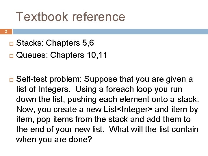 Textbook reference 2 Stacks: Chapters 5, 6 Queues: Chapters 10, 11 Self-test problem: Suppose