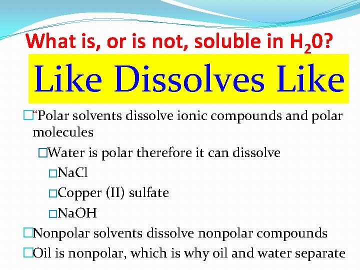 What is, or is not, soluble in H 20? Like Dissolves Like �“Polar solvents