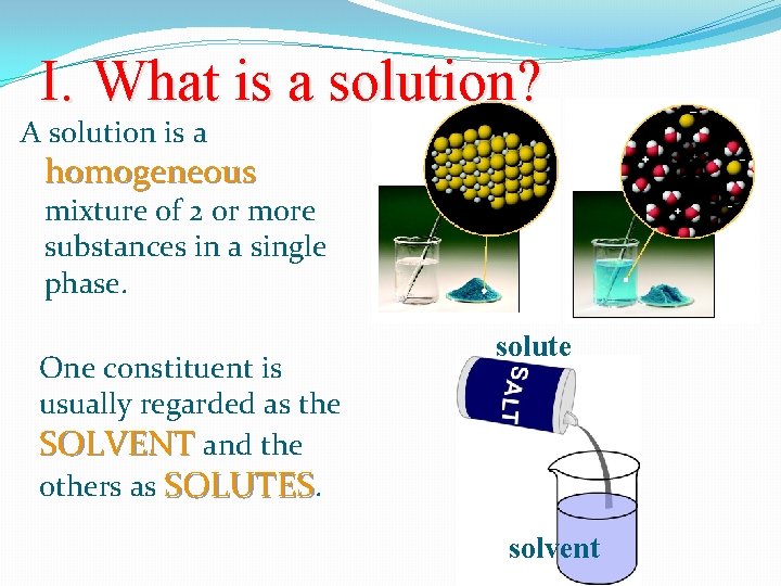 I. What is a solution? A solution is a homogeneous mixture of 2 or