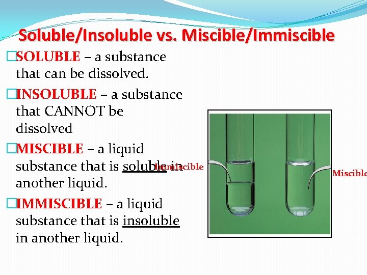 Soluble/Insoluble vs. Miscible/Immiscible �SOLUBLE – a substance that can be dissolved. �INSOLUBLE – a
