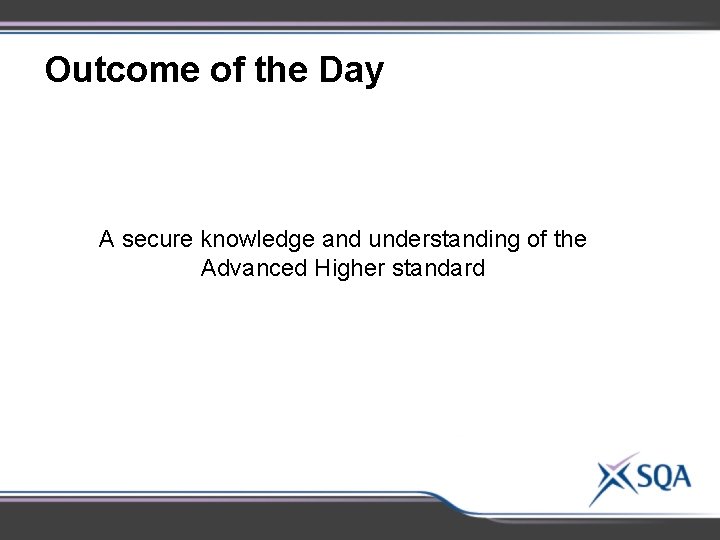 Outcome of the Day A secure knowledge and understanding of the Advanced Higher standard