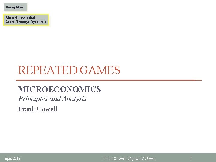 Prerequisites Almost essential Game Theory: Dynamic REPEATED GAMES MICROECONOMICS Principles and Analysis Frank Cowell