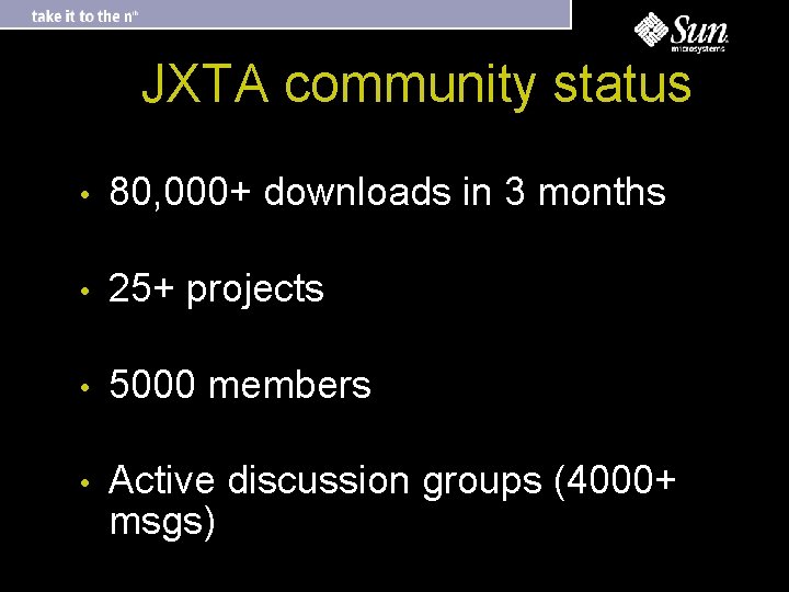 JXTA community status • 80, 000+ downloads in 3 months • 25+ projects •