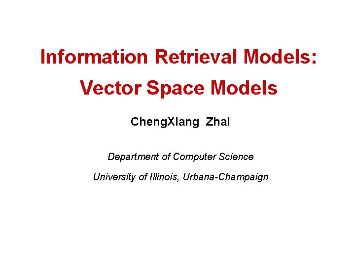Information Retrieval Models: Vector Space Models Cheng. Xiang Zhai Department of Computer Science University