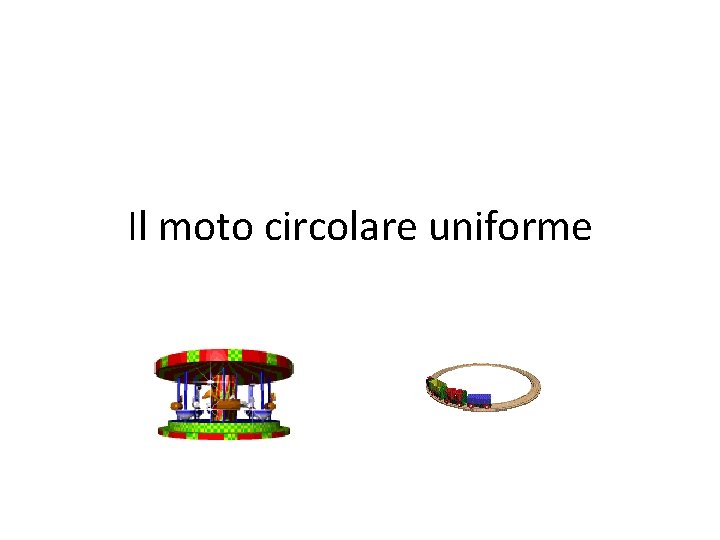 Il moto circolare uniforme Il moto circolare uniforme