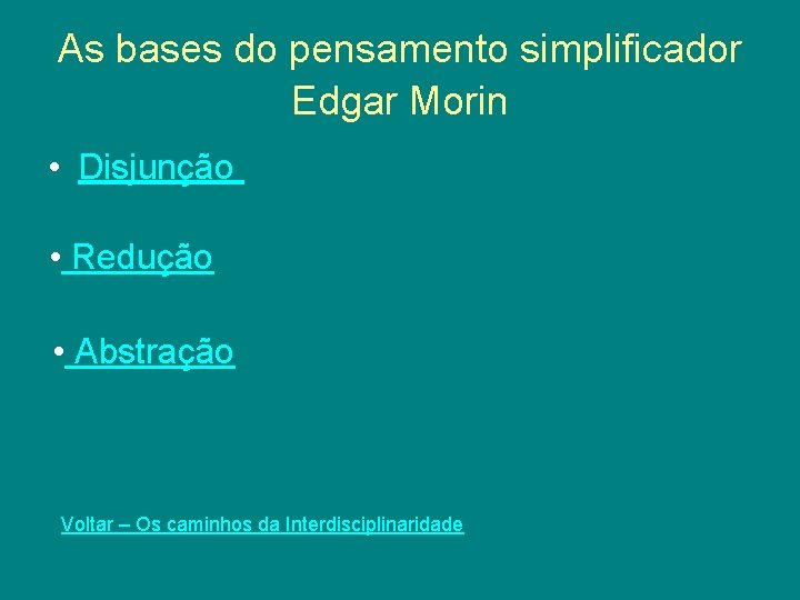 As bases do pensamento simplificador Edgar Morin • Disjunção • Redução • Abstração Voltar As bases do pensamento simplificador Edgar Morin • Disjunção • Redução • Abstração Voltar
