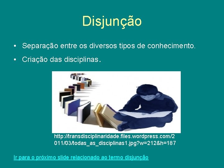 Disjunção • Separação entre os diversos tipos de conhecimento. • Criação das disciplinas. http: