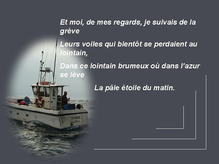 Et moi, de mes regards, je suivais de la grève Leurs voiles qui bientôt