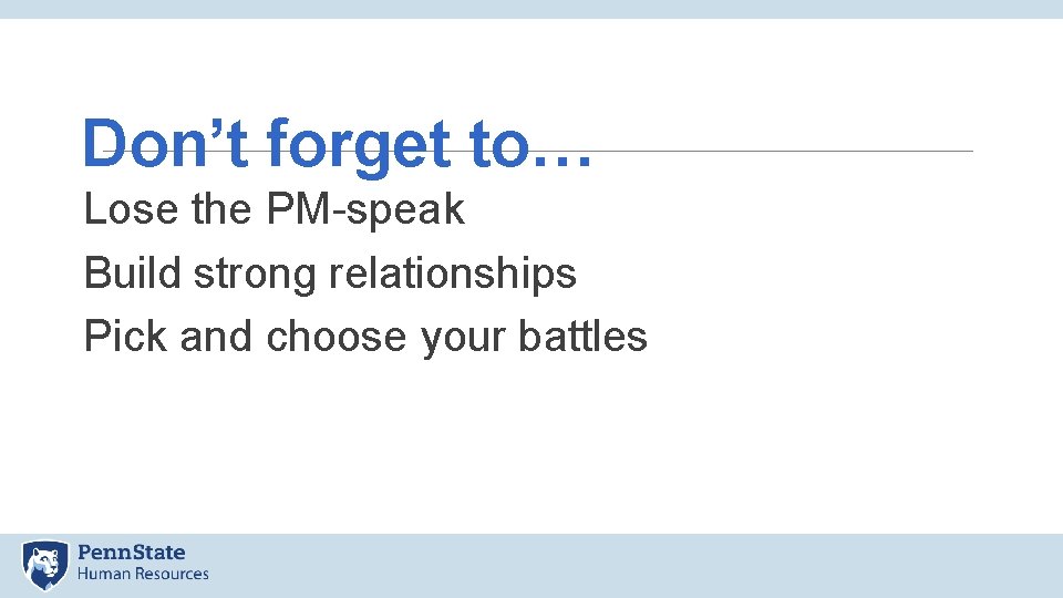 Don’t forget to… Lose the PM-speak Build strong relationships Pick and choose your battles