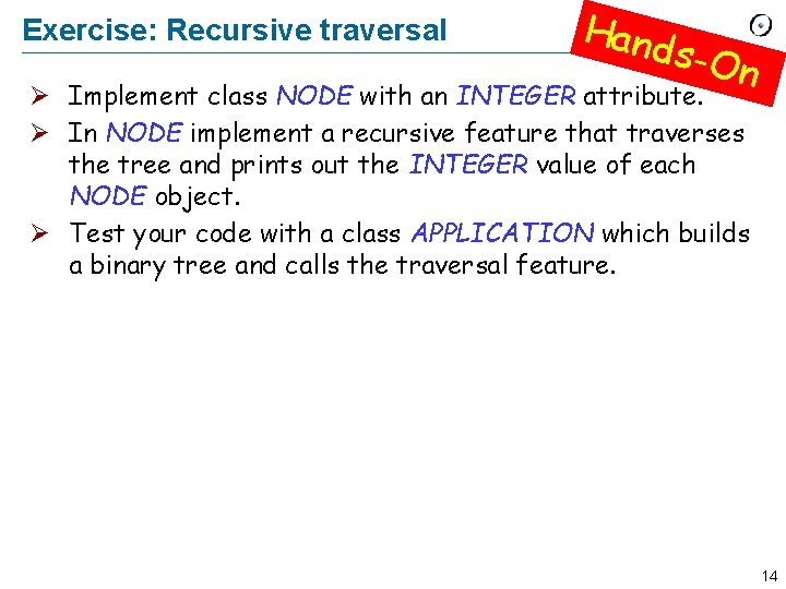 Exercise: Recursive traversal Hand s-On Ø Implement class NODE with an INTEGER attribute. Ø