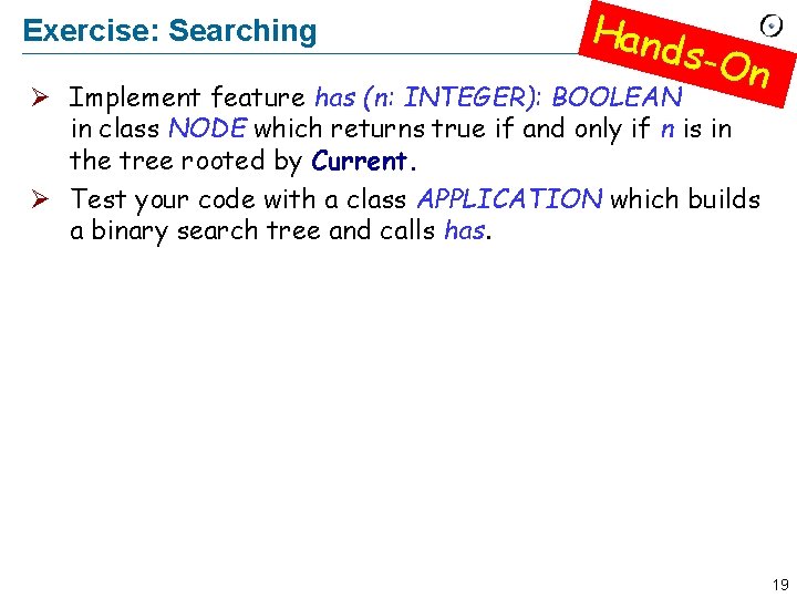 Exercise: Searching Hand s-On Ø Implement feature has (n: INTEGER): BOOLEAN in class NODE