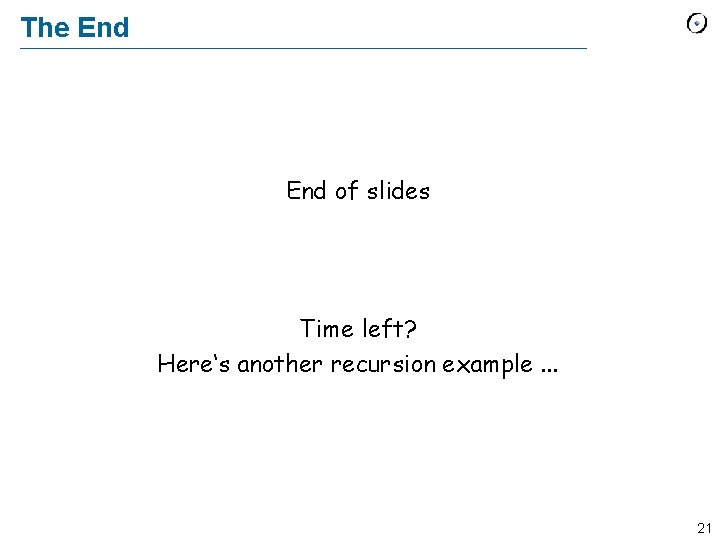 The End of slides Time left? Here‘s another recursion example. . . 21 