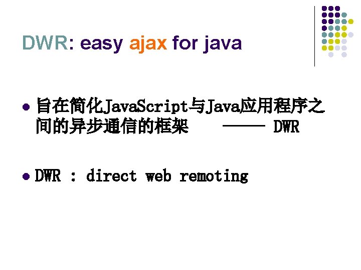 DWR: easy ajax for java l 旨在简化Java. Script与Java应用程序之 间的异步通信的框架 ----- DWR l DWR :