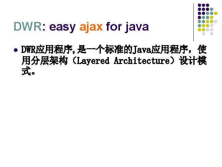 DWR: easy ajax for java l DWR应用程序, 是一个标准的Java应用程序，使 用分层架构（Layered Architecture）设计模 式。 