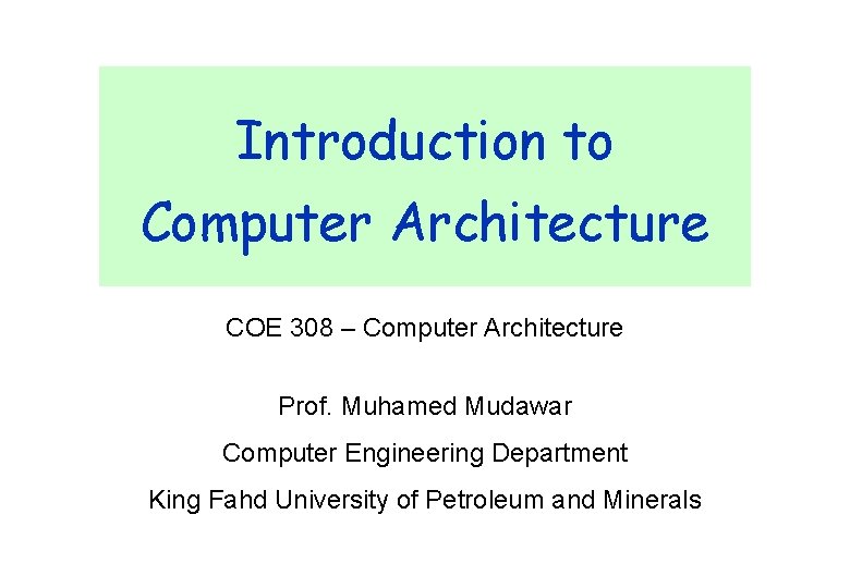 Introduction to Computer Architecture COE 308 – Computer Architecture Prof. Muhamed Mudawar Computer Engineering