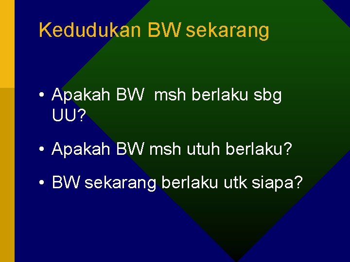 Kedudukan BW sekarang • Apakah BW msh berlaku sbg UU? • Apakah BW msh