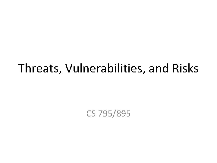 Threats, Vulnerabilities, and Risks CS 795/895 