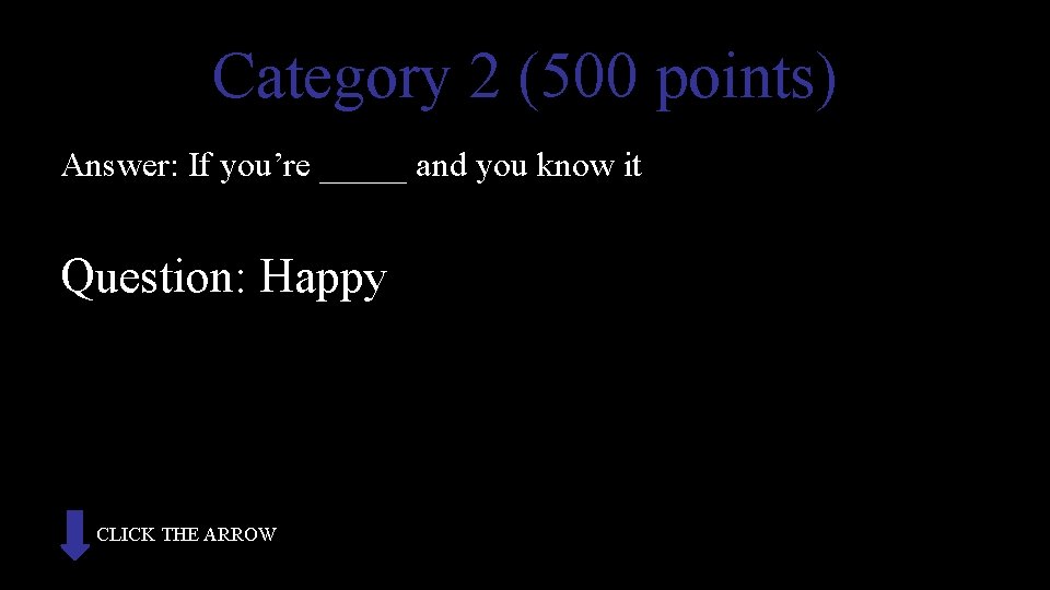 Category 2 (500 points) Answer: If you’re _____ and you know it Question: Happy