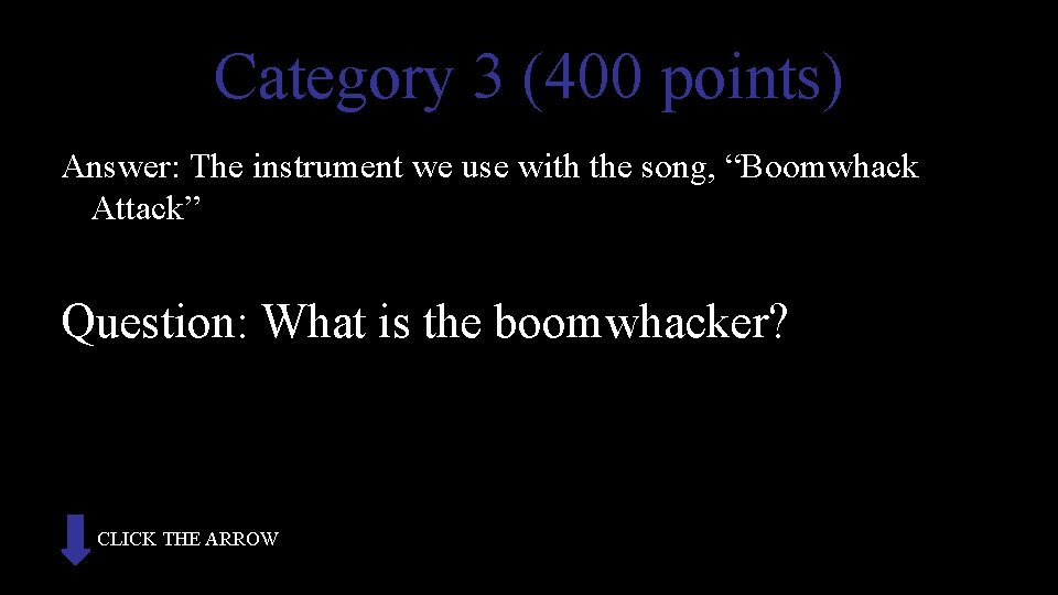 Category 3 (400 points) Answer: The instrument we use with the song, “Boomwhack Attack”