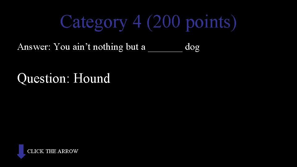 Category 4 (200 points) Answer: You ain’t nothing but a _______ dog Question: Hound