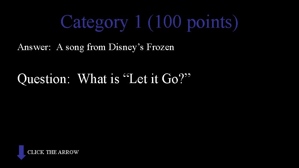 Category 1 (100 points) Answer: A song from Disney’s Frozen Question: What is “Let