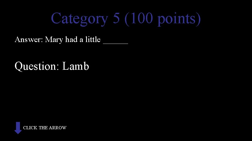 Category 5 (100 points) Answer: Mary had a little ______ Question: Lamb CLICK THE