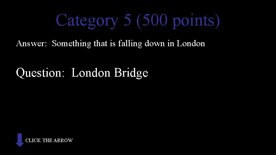 Category 5 (500 points) Answer: Something that is falling down in London Question: London