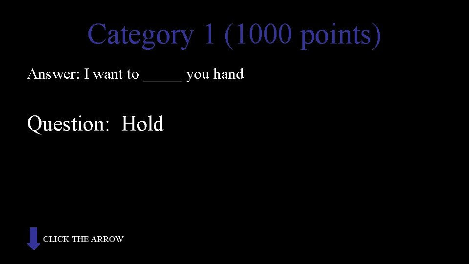 Category 1 (1000 points) Answer: I want to _____ you hand Question: Hold CLICK