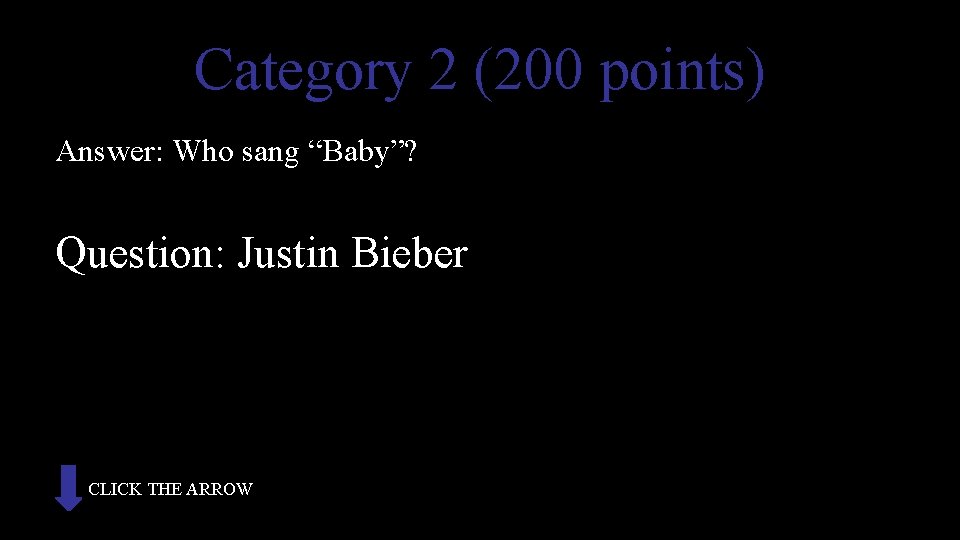Category 2 (200 points) Answer: Who sang “Baby”? Question: Justin Bieber CLICK THE ARROW