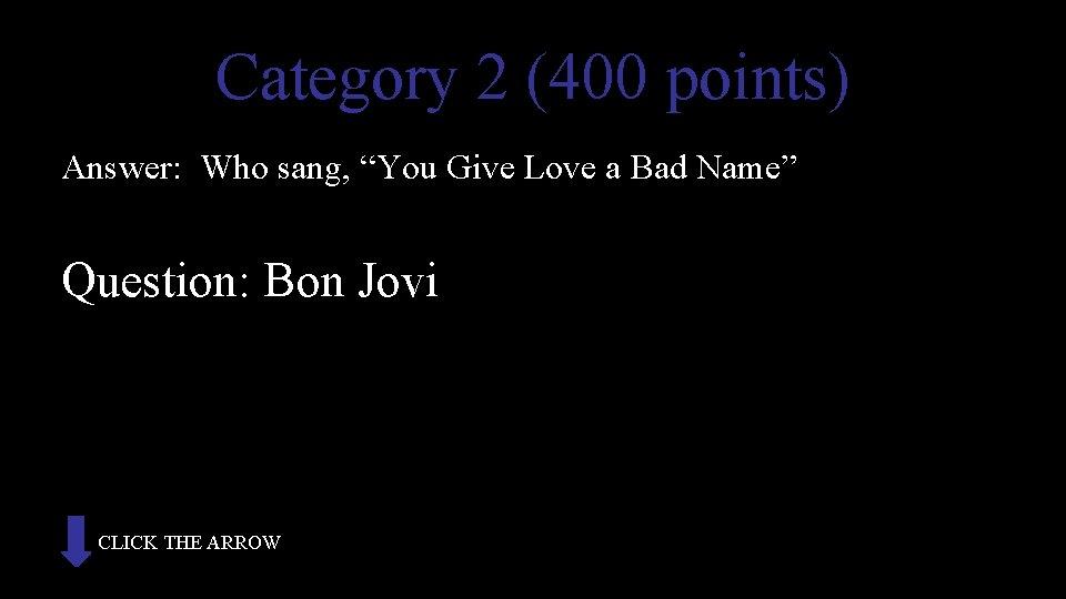 Category 2 (400 points) Answer: Who sang, “You Give Love a Bad Name” Question: