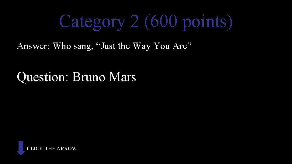 Category 2 (600 points) Answer: Who sang, “Just the Way You Are” Question: Bruno