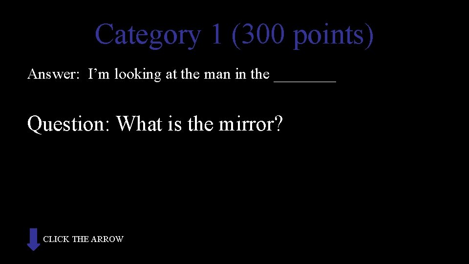 Category 1 (300 points) Answer: I’m looking at the man in the ____ Question: