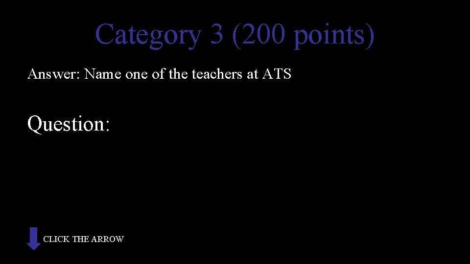 Category 3 (200 points) Answer: Name one of the teachers at ATS Question: CLICK