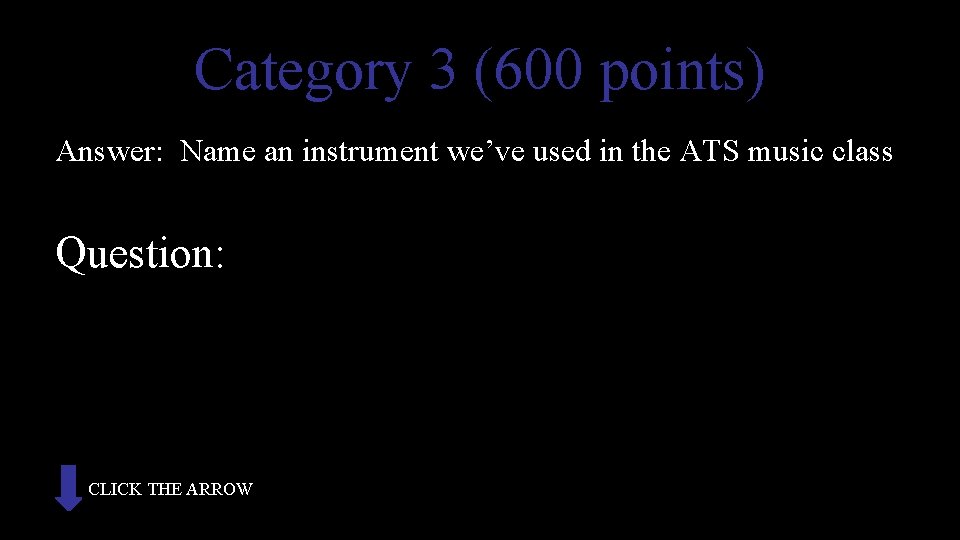 Category 3 (600 points) Answer: Name an instrument we’ve used in the ATS music
