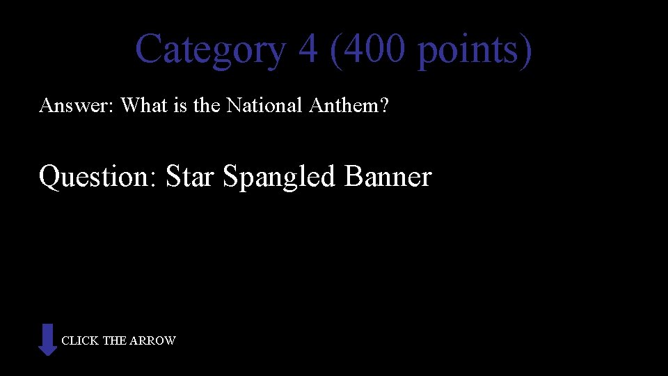 Category 4 (400 points) Answer: What is the National Anthem? Question: Star Spangled Banner