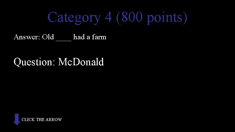 Category 4 (800 points) Answer: Old ____ had a farm Question: Mc. Donald CLICK