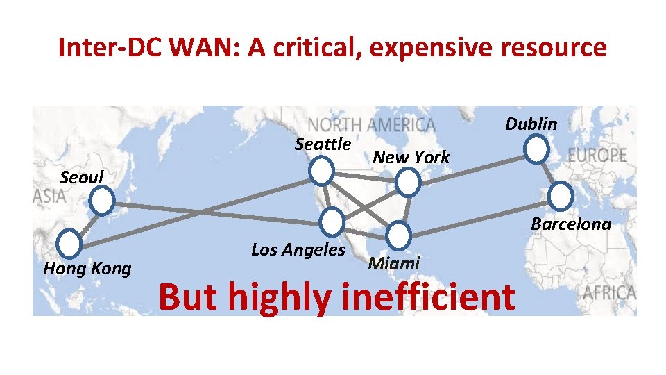 Inter-DC WAN: A critical, expensive resource Seattle Seoul Dublin New York Barcelona Hong Kong