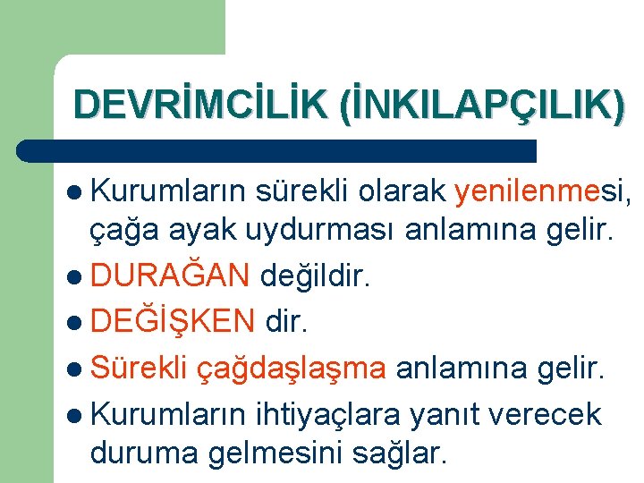 DEVRİMCİLİK (İNKILAPÇILIK) l Kurumların sürekli olarak yenilenmesi, çağa ayak uydurması anlamına gelir. l DURAĞAN