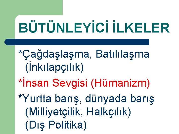 BÜTÜNLEYİCİ İLKELER *Çağdaşlaşma, Batılılaşma (İnkılapçılık) *İnsan Sevgisi (Hümanizm) *Yurtta barış, dünyada barış (Milliyetçilik, Halkçılık)