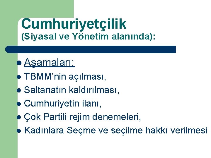 Cumhuriyetçilik (Siyasal ve Yönetim alanında): l Aşamaları: TBMM’nin açılması, l Saltanatın kaldırılması, l Cumhuriyetin