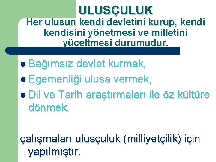 ULUSÇULUK Her ulusun kendi devletini kurup, kendisini yönetmesi ve milletini yüceltmesi durumudur. l Bağımsız