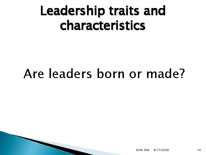 Leadership traits and characteristics Are leaders born or made? DSM 504 9/17/2020 14 