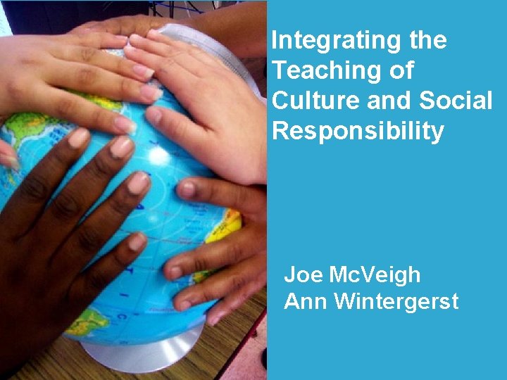 Integrating the Teaching of Culture and Social Responsibility Joe Mc. Veigh Ann Wintergerst 