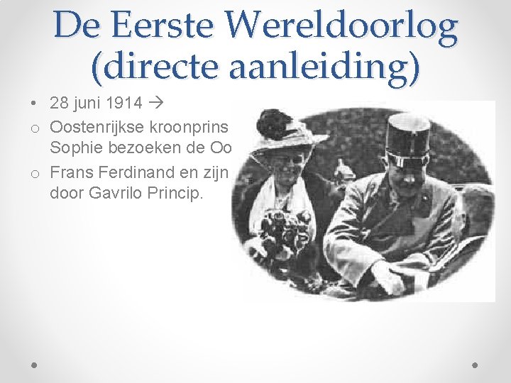 De Eerste Wereldoorlog (directe aanleiding) • 28 juni 1914 o Oostenrijkse kroonprins Frans Ferdinand