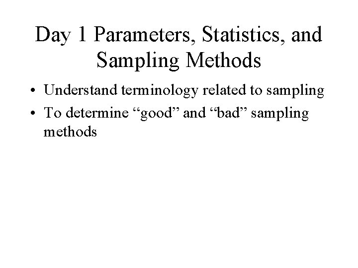 Day 1 Parameters, Statistics, and Sampling Methods • Understand terminology related to sampling •